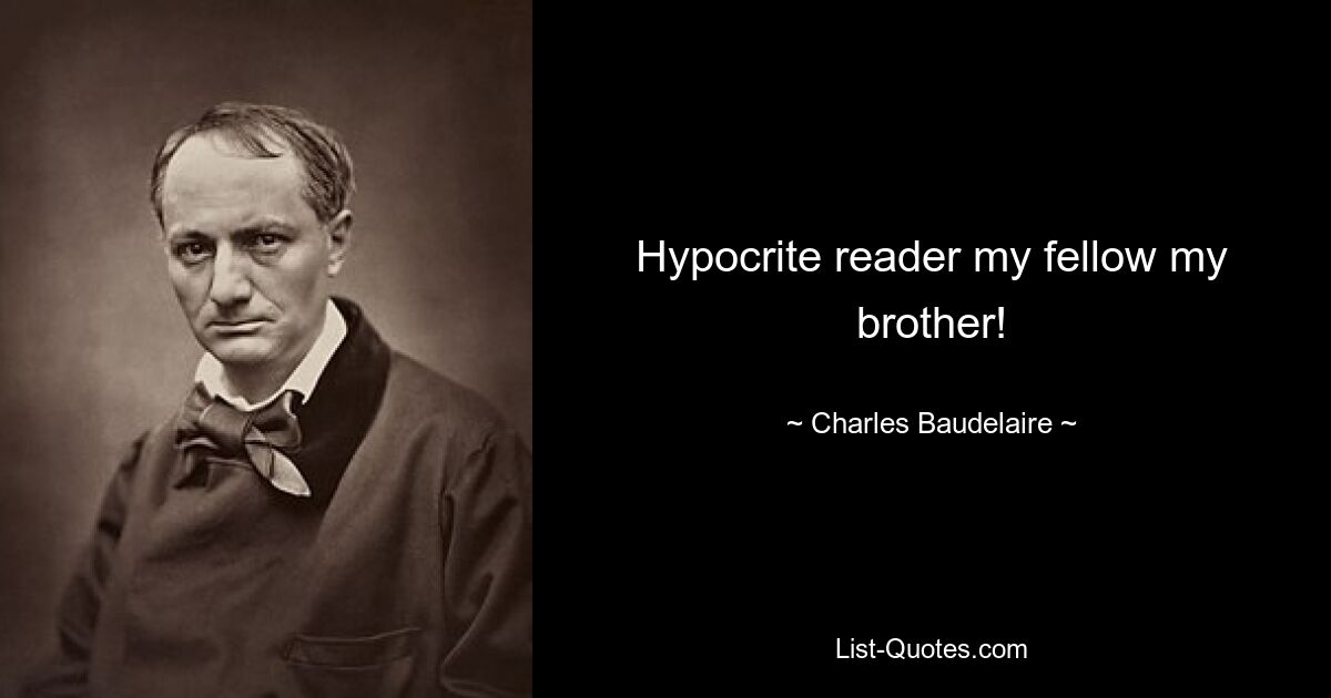 Hypocrite reader my fellow my brother! — © Charles Baudelaire