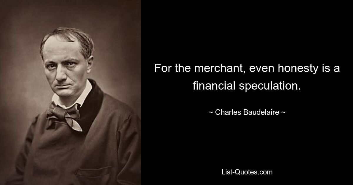 For the merchant, even honesty is a financial speculation. — © Charles Baudelaire