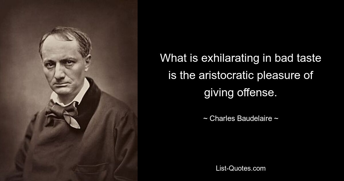 What is exhilarating in bad taste is the aristocratic pleasure of giving offense. — © Charles Baudelaire