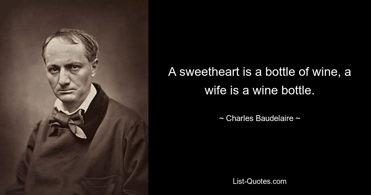 A sweetheart is a bottle of wine, a wife is a wine bottle. — © Charles Baudelaire