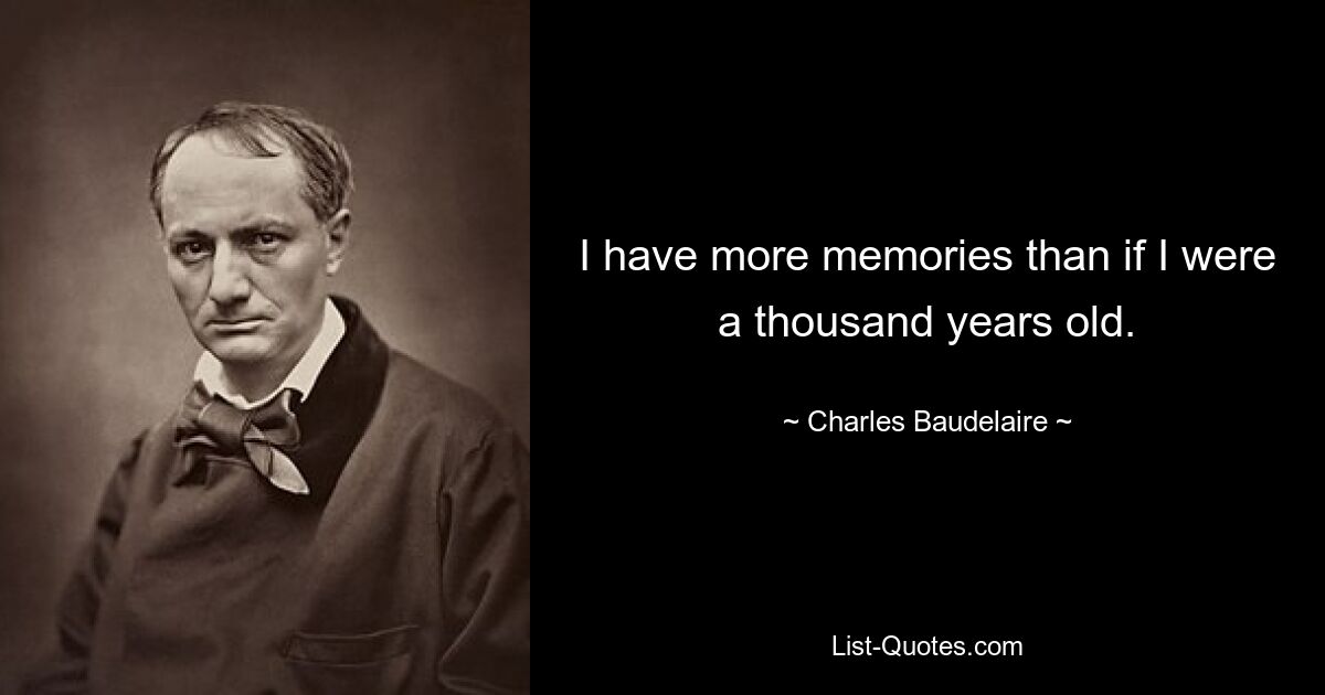 I have more memories than if I were a thousand years old. — © Charles Baudelaire