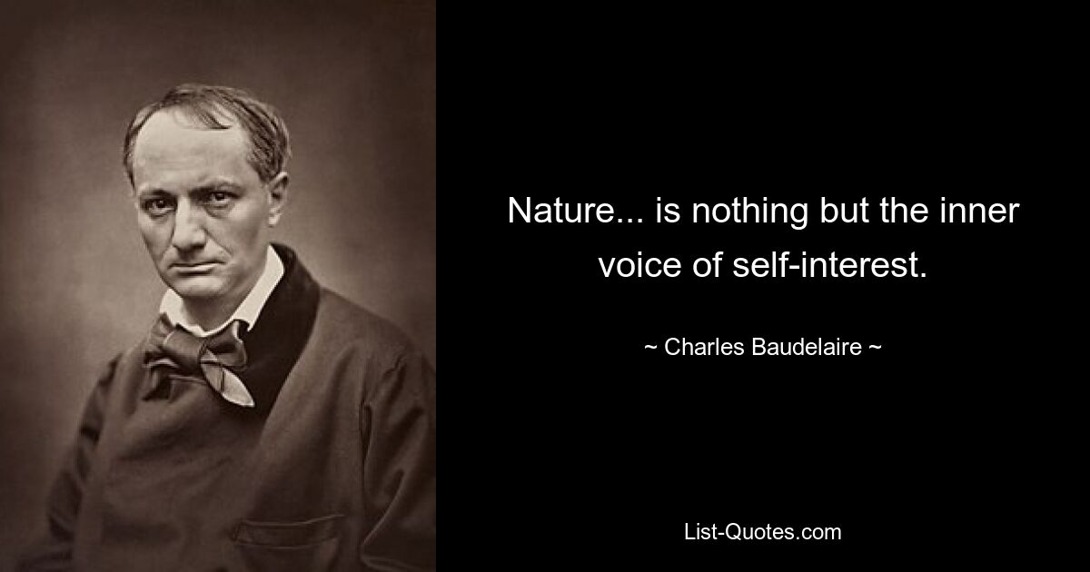 Nature... is nothing but the inner voice of self-interest. — © Charles Baudelaire