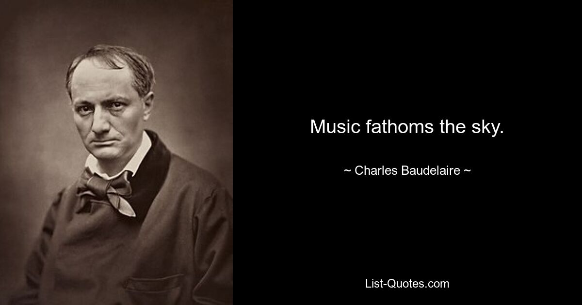 Music fathoms the sky. — © Charles Baudelaire