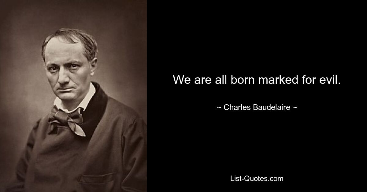 We are all born marked for evil. — © Charles Baudelaire