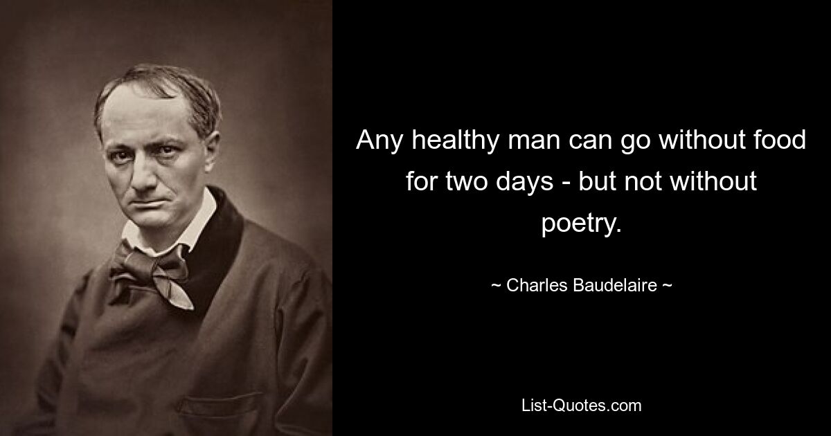 Any healthy man can go without food for two days - but not without poetry. — © Charles Baudelaire