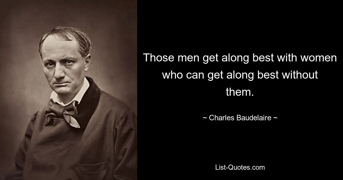 Those men get along best with women who can get along best without them. — © Charles Baudelaire