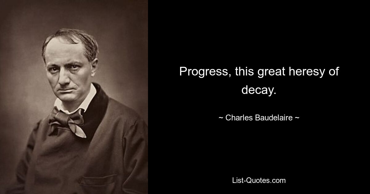 Progress, this great heresy of decay. — © Charles Baudelaire