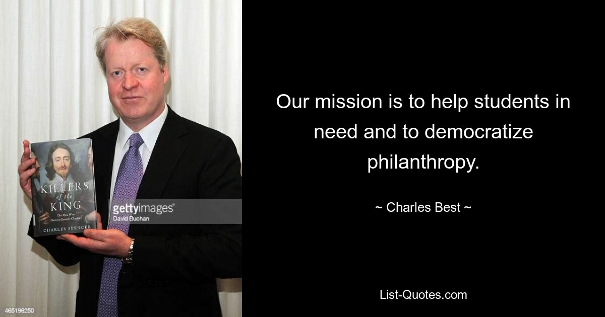 Our mission is to help students in need and to democratize philanthropy. — © Charles Best