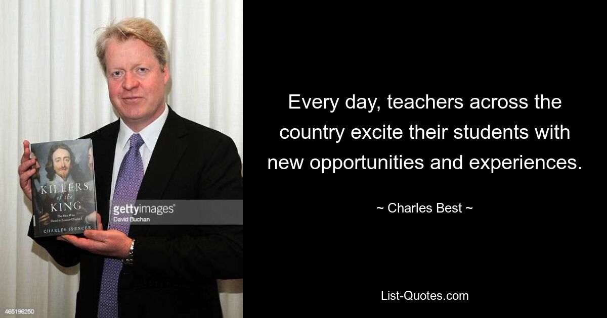 Every day, teachers across the country excite their students with new opportunities and experiences. — © Charles Best