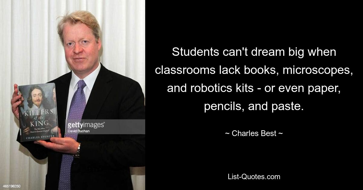 Students can't dream big when classrooms lack books, microscopes, and robotics kits - or even paper, pencils, and paste. — © Charles Best