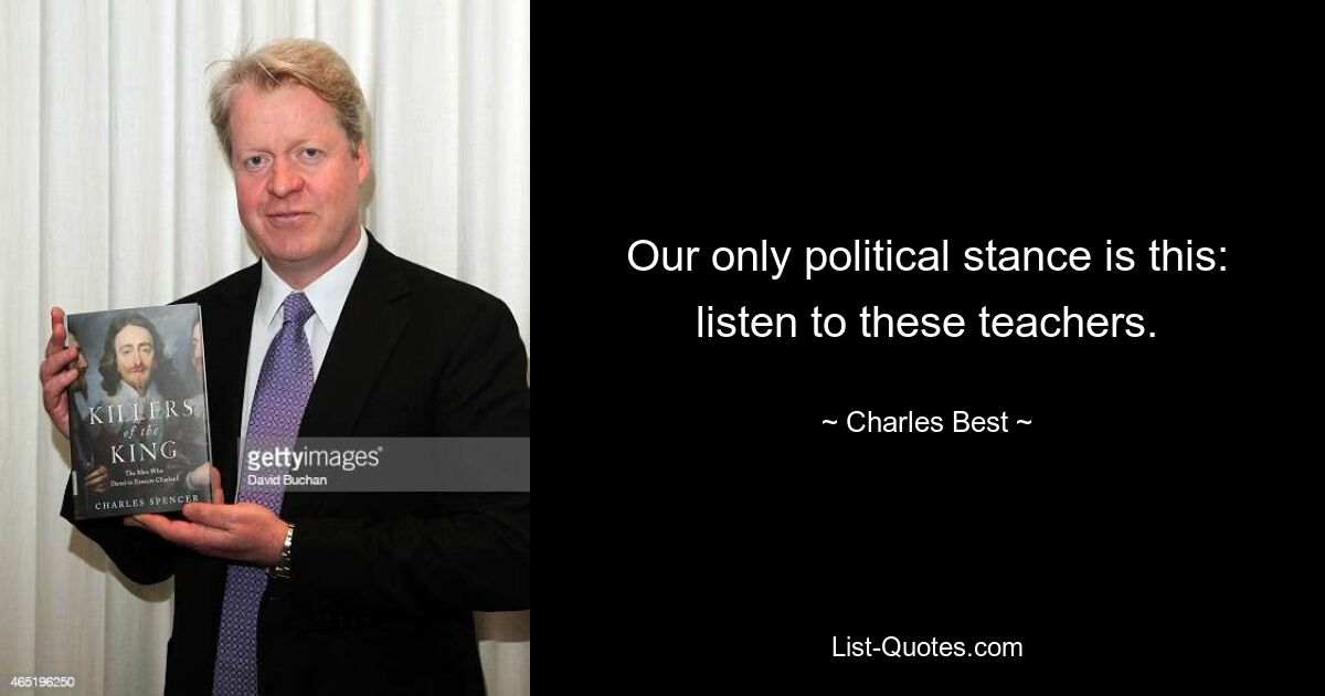 Our only political stance is this: listen to these teachers. — © Charles Best