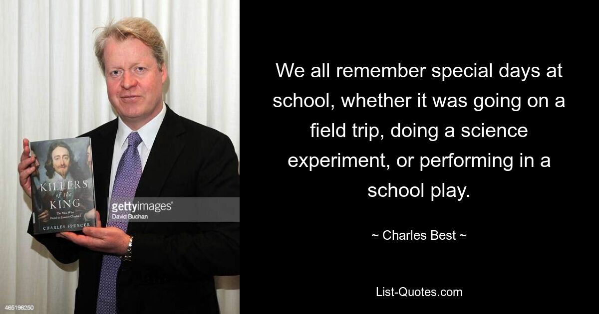 We all remember special days at school, whether it was going on a field trip, doing a science experiment, or performing in a school play. — © Charles Best