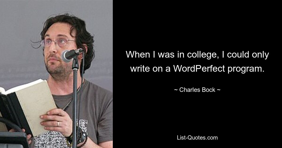 When I was in college, I could only write on a WordPerfect program. — © Charles Bock