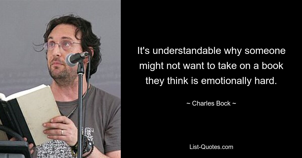 It's understandable why someone might not want to take on a book they think is emotionally hard. — © Charles Bock