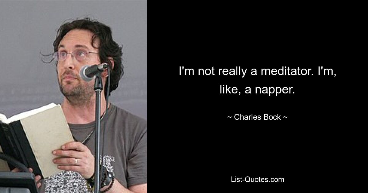 I'm not really a meditator. I'm, like, a napper. — © Charles Bock