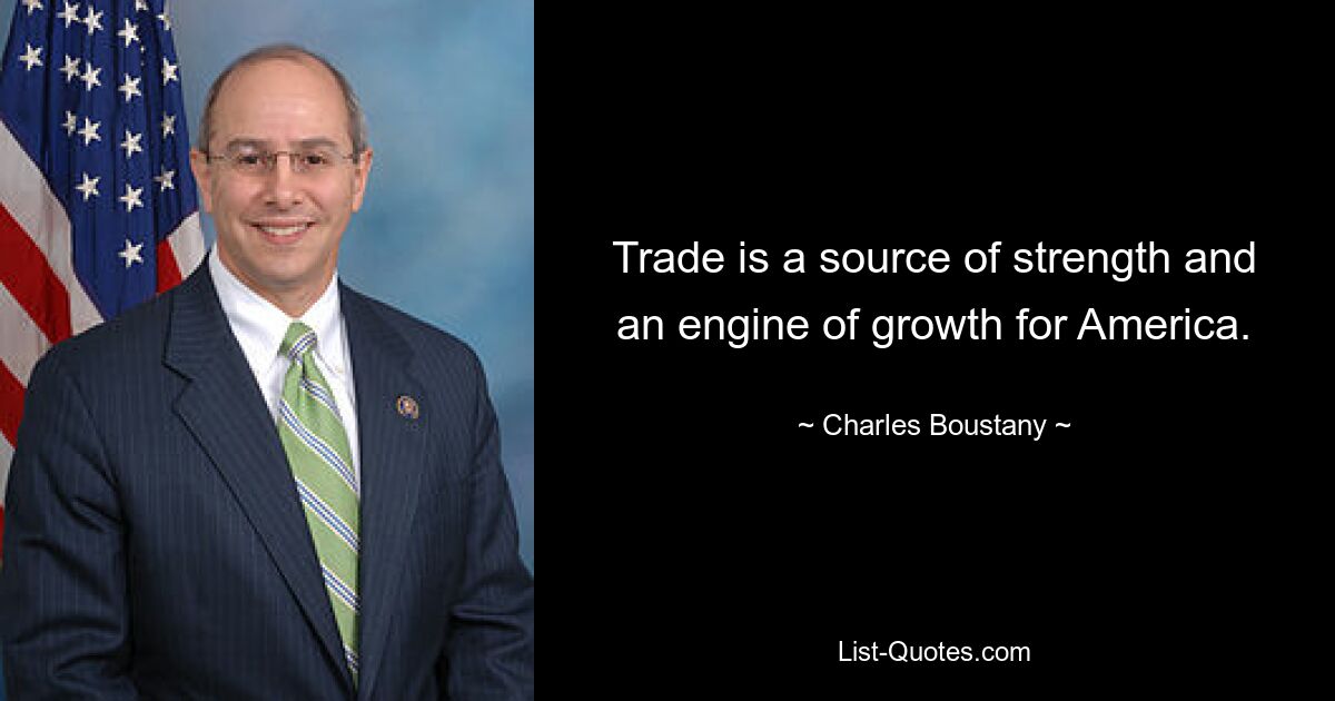 Trade is a source of strength and an engine of growth for America. — © Charles Boustany