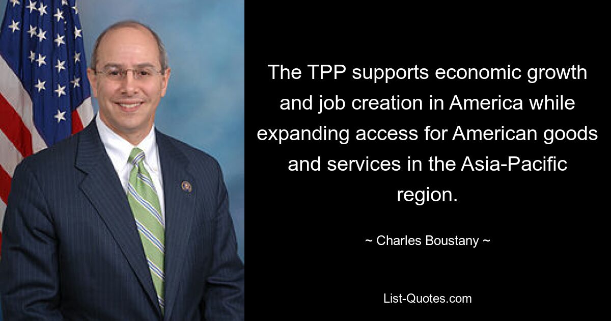 The TPP supports economic growth and job creation in America while expanding access for American goods and services in the Asia-Pacific region. — © Charles Boustany