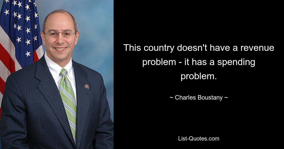 This country doesn't have a revenue problem - it has a spending problem. — © Charles Boustany