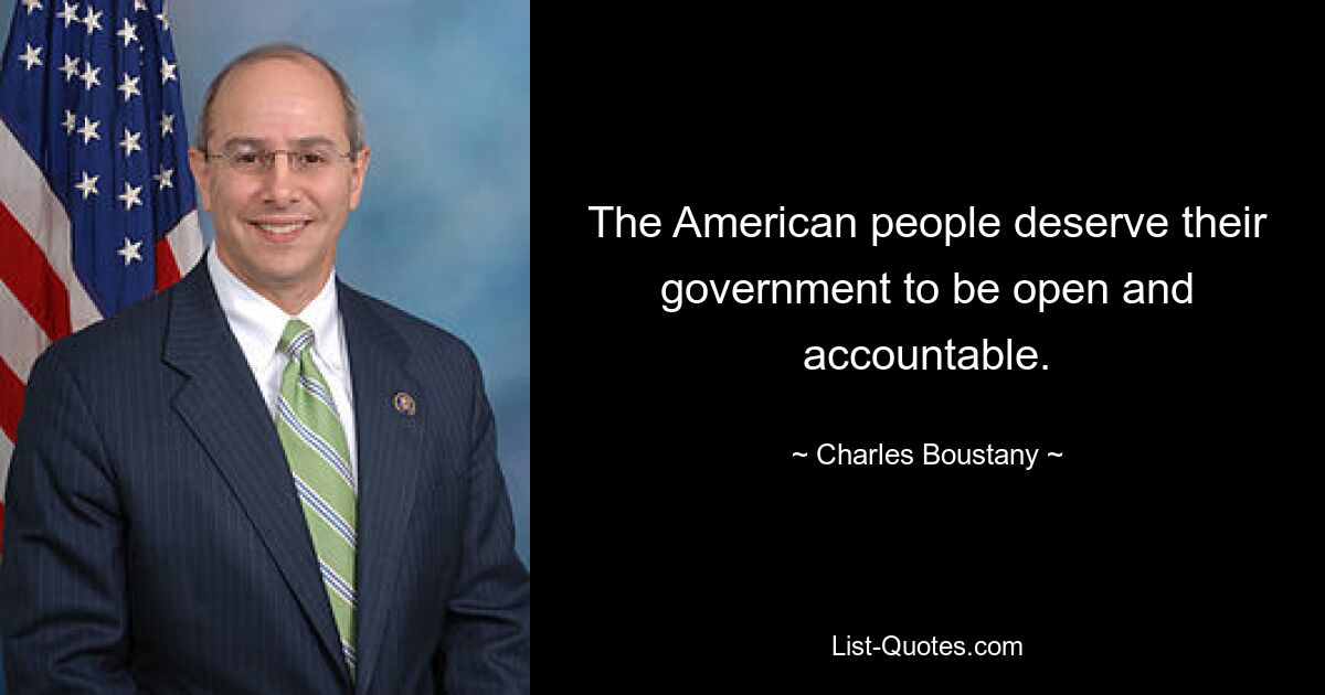 The American people deserve their government to be open and accountable. — © Charles Boustany