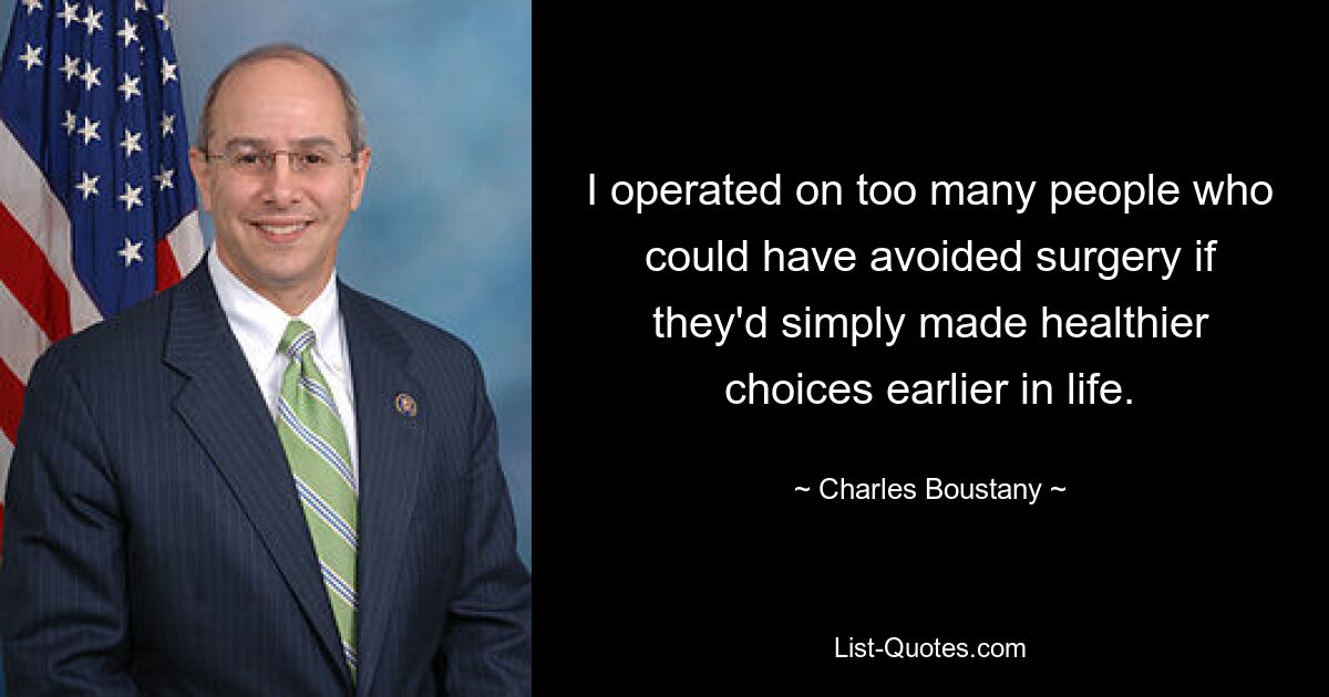 I operated on too many people who could have avoided surgery if they'd simply made healthier choices earlier in life. — © Charles Boustany