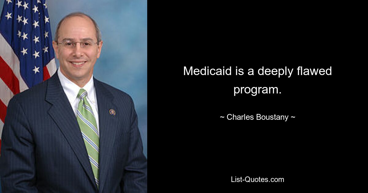 Medicaid is a deeply flawed program. — © Charles Boustany