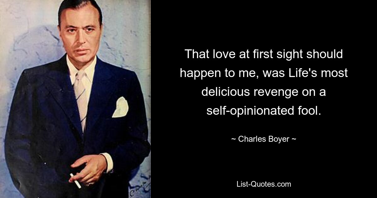 That love at first sight should happen to me, was Life's most delicious revenge on a self-opinionated fool. — © Charles Boyer