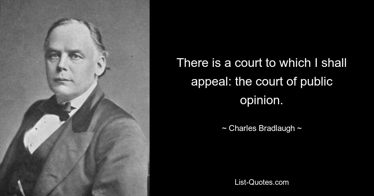 There is a court to which I shall appeal: the court of public opinion. — © Charles Bradlaugh