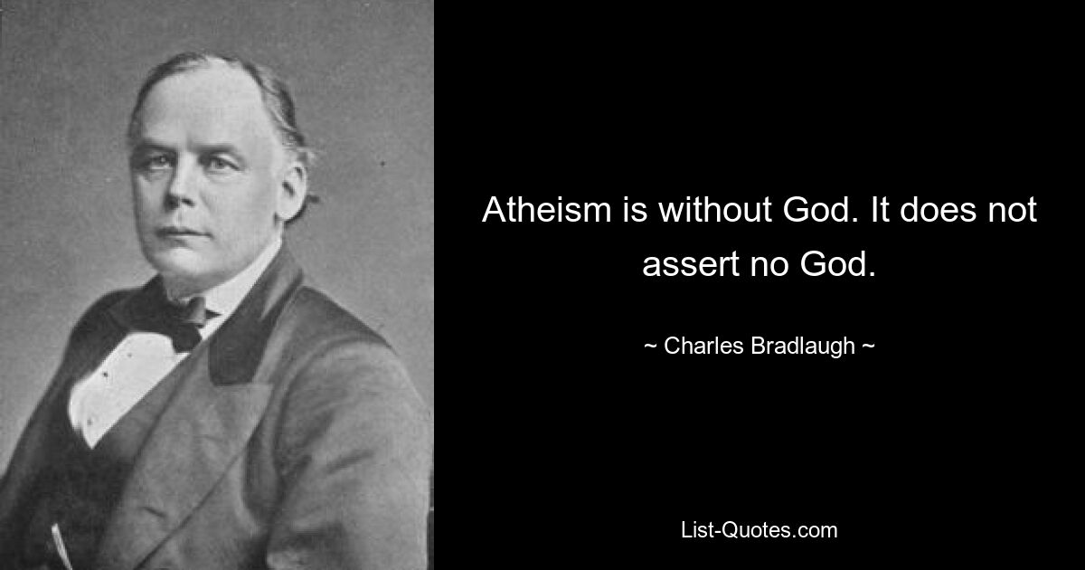 Atheism is without God. It does not assert no God. — © Charles Bradlaugh