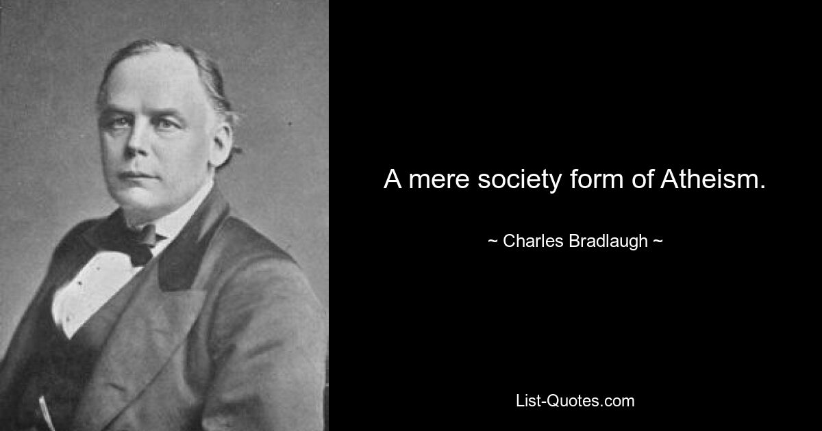 A mere society form of Atheism. — © Charles Bradlaugh