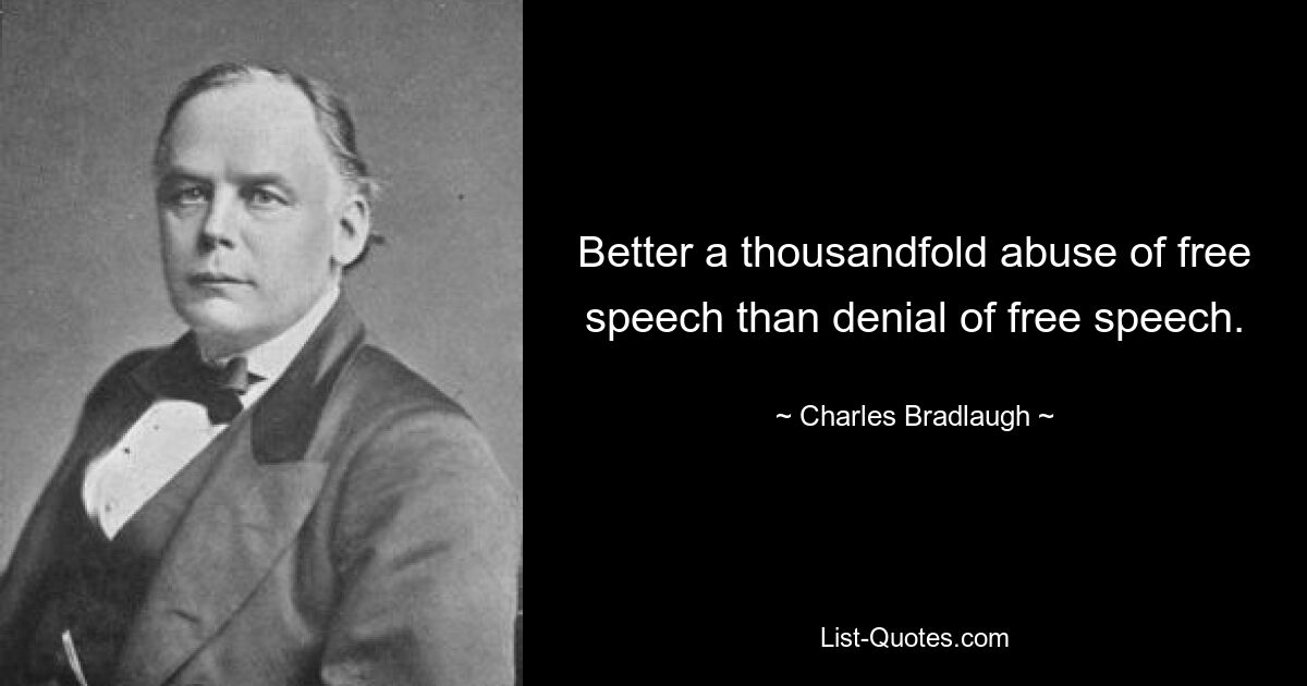 Better a thousandfold abuse of free speech than denial of free speech. — © Charles Bradlaugh