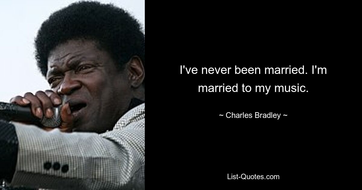 I've never been married. I'm married to my music. — © Charles Bradley