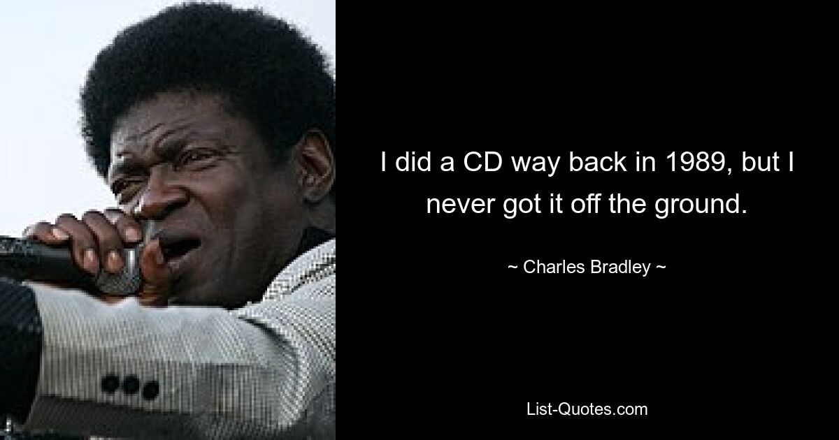 I did a CD way back in 1989, but I never got it off the ground. — © Charles Bradley