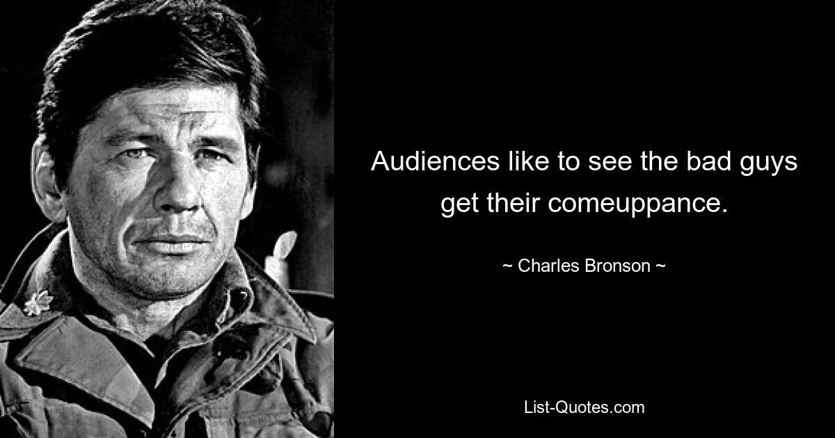 Audiences like to see the bad guys get their comeuppance. — © Charles Bronson