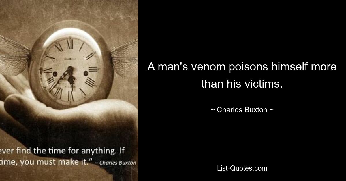 A man's venom poisons himself more than his victims. — © Charles Buxton