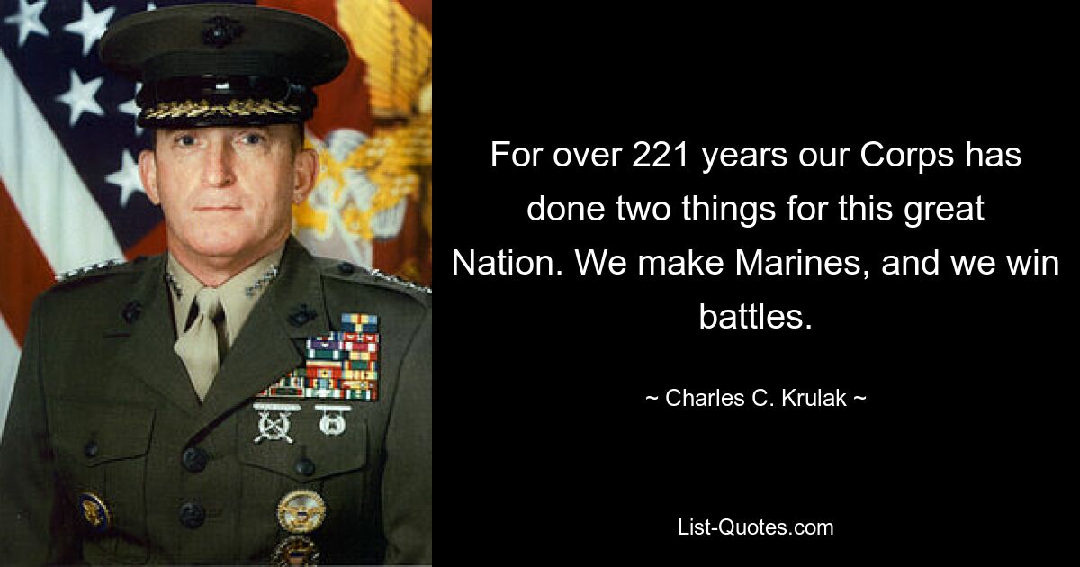 For over 221 years our Corps has done two things for this great Nation. We make Marines, and we win battles. — © Charles C. Krulak