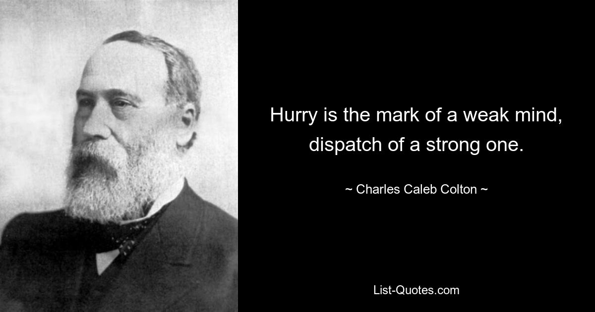 Hurry is the mark of a weak mind, dispatch of a strong one. — © Charles Caleb Colton