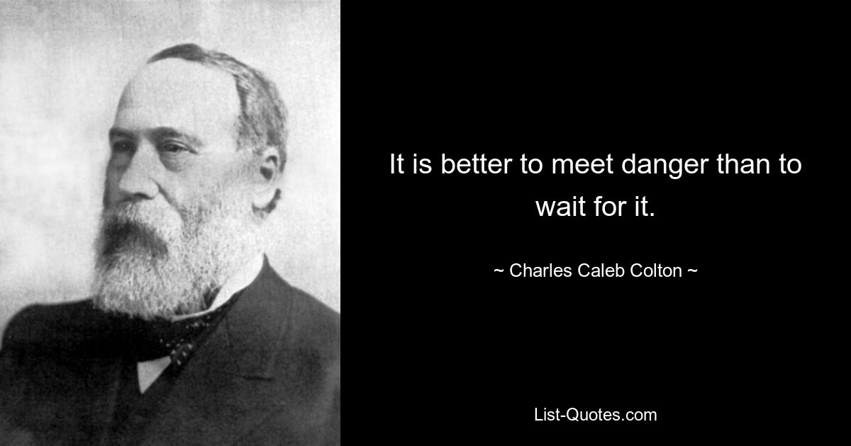 It is better to meet danger than to wait for it. — © Charles Caleb Colton