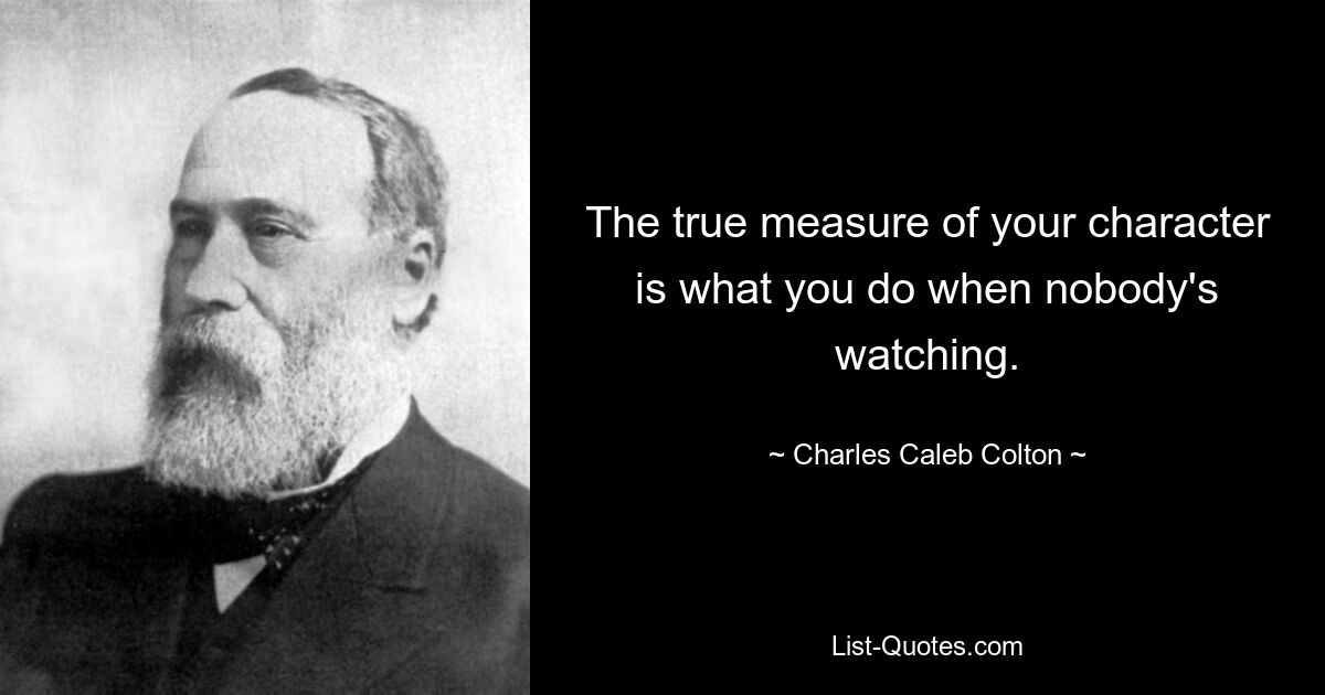 The true measure of your character is what you do when nobody's watching. — © Charles Caleb Colton