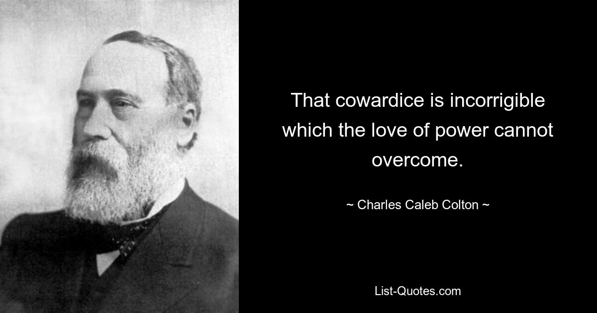 That cowardice is incorrigible which the love of power cannot overcome. — © Charles Caleb Colton