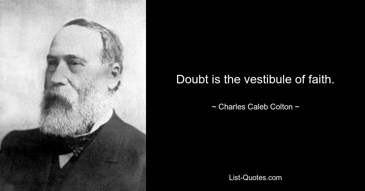 Doubt is the vestibule of faith. — © Charles Caleb Colton