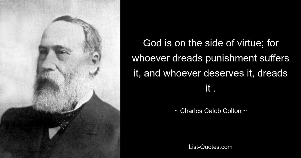 God is on the side of virtue; for whoever dreads punishment suffers it, and whoever deserves it, dreads it . — © Charles Caleb Colton