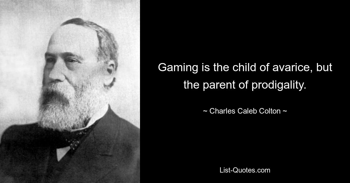 Gaming is the child of avarice, but the parent of prodigality. — © Charles Caleb Colton