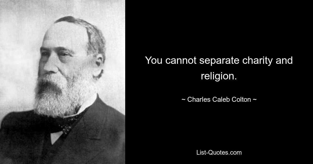 You cannot separate charity and religion. — © Charles Caleb Colton