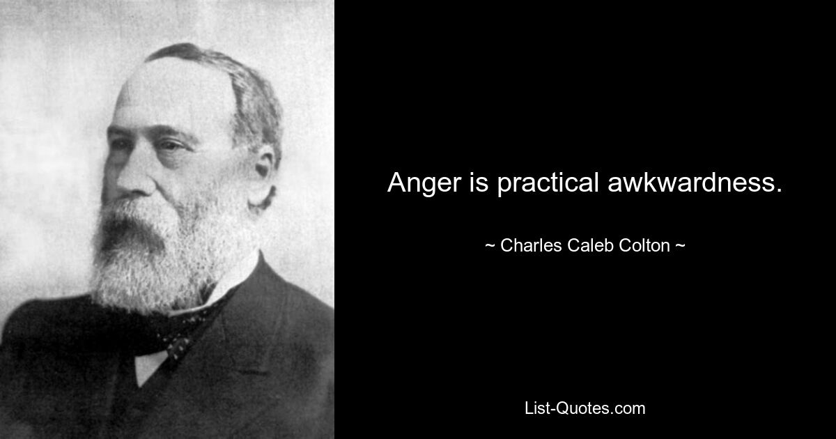 Anger is practical awkwardness. — © Charles Caleb Colton