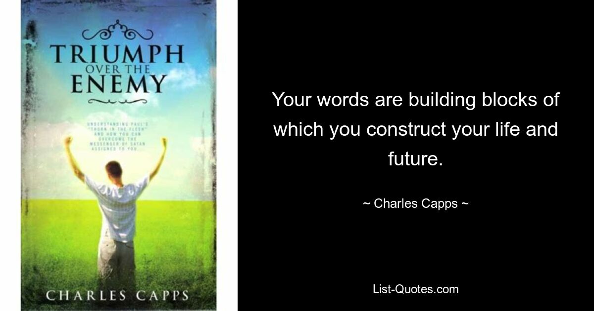 Your words are building blocks of which you construct your life and future. — © Charles Capps