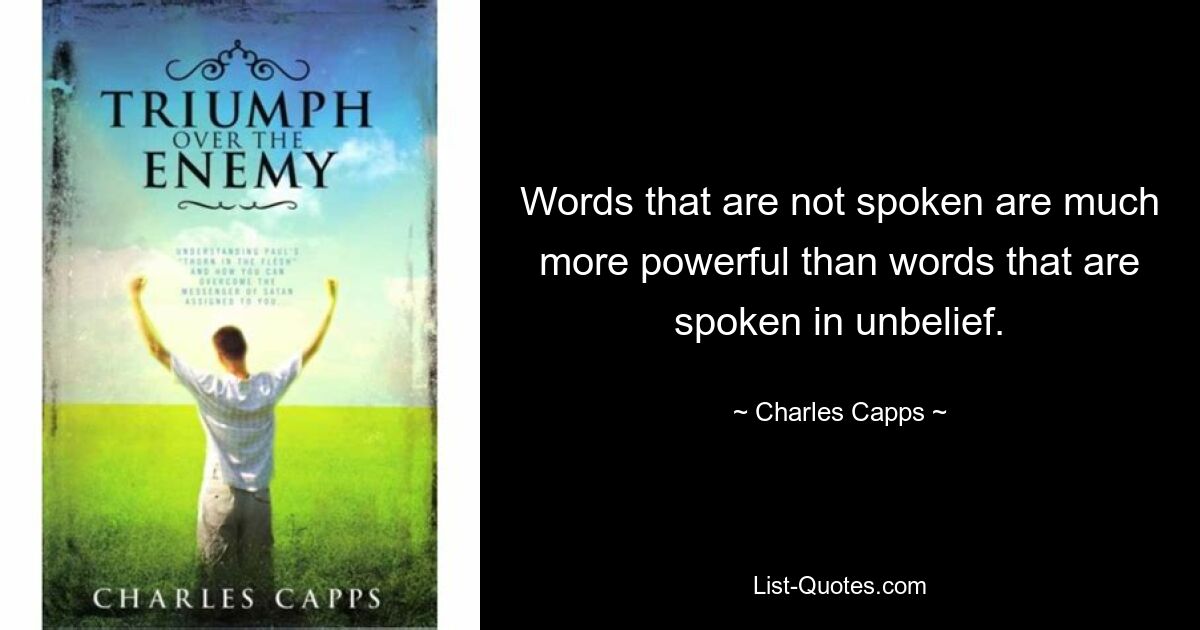 Words that are not spoken are much more powerful than words that are spoken in unbelief. — © Charles Capps