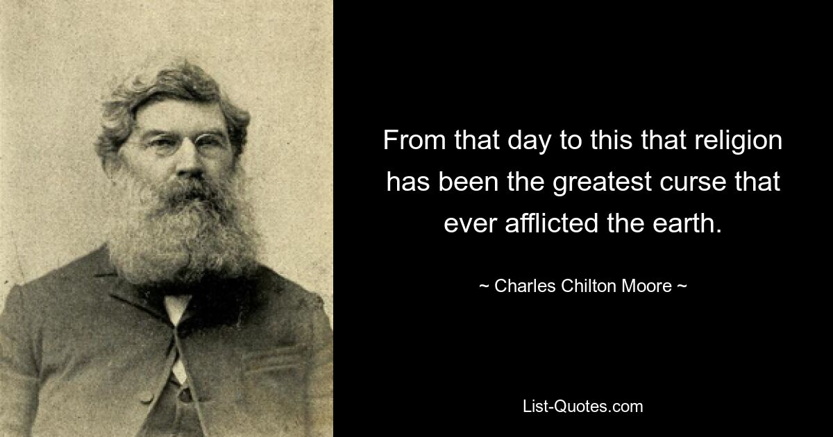 From that day to this that religion has been the greatest curse that ever afflicted the earth. — © Charles Chilton Moore