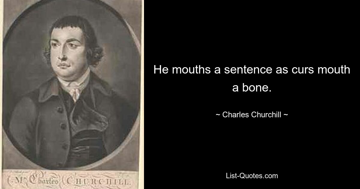 He mouths a sentence as curs mouth a bone. — © Charles Churchill