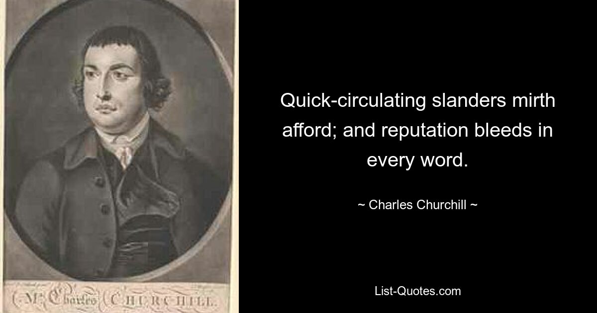 Quick-circulating slanders mirth afford; and reputation bleeds in every word. — © Charles Churchill