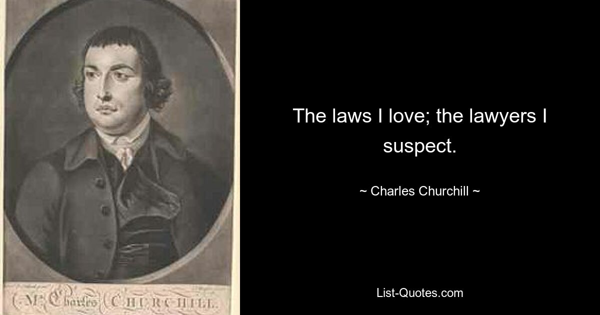 The laws I love; the lawyers I suspect. — © Charles Churchill